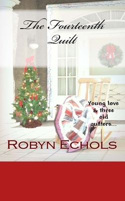 The Fourteenth Quilt: A Christmas tale of young love and three old quilters just doing the best that they can by Robyn Echols