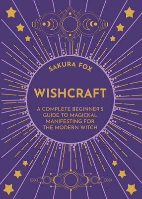 Wishcraft: A Complete Beginner's Guide to Magickal Manifesting for the Modern Witch by Sakura Fox