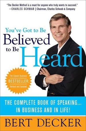 You've Got to Be Believed to Be Heard: The Complete Book of Speaking...In Business and in Life! by Bert Decker