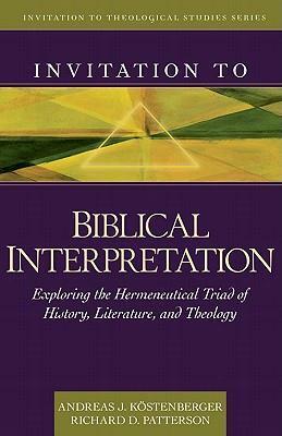 Invitation to Biblical Interpretation: Exploring the Hermeneutical Triad of History, Literature, and Theology by Andreas J. Köstenberger, Richard D. Patterson