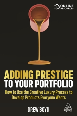 Adding Prestige to Your Portfolio: How to Use the Creative Luxury Process to Develop Products Everyone Wants by Drew Boyd