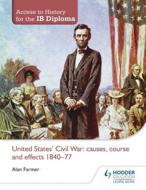 Access to History for the Ib Diploma: United States Civil War: Causes, Course and Effects 1840-77 by Alan Farmer