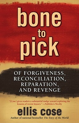 Bone to Pick: Of Forgiveness, Reconciliation, Reparation, and Revenge by Ellis Cose