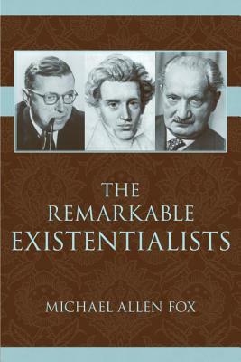 The Remarkable Existentialists by Michael Allen Fox