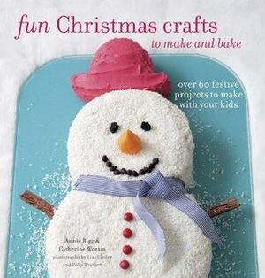 Fun Christmas Crafts to Make and Bake: Over 60 festive projects to make with your kids by Annie Rigg, Catherine Woram