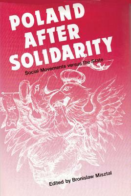 Poland After Solidarity: Social Movements vs. the State by Bronislaw Misztal