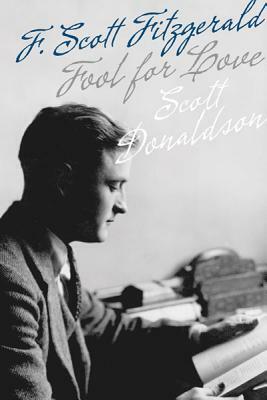 Fool for Love: F. Scott Fitzgerald by Scott Donaldson