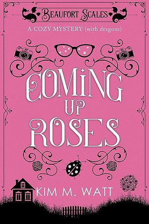 Coming Up Roses: A Cozy Mystery (with Dragons) by Kim M. Watt