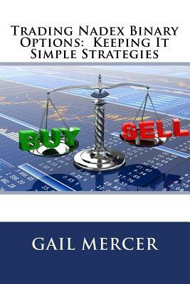 Trading Nadex Binary Options: Keeping It Simple Strategies by Gail Mercer