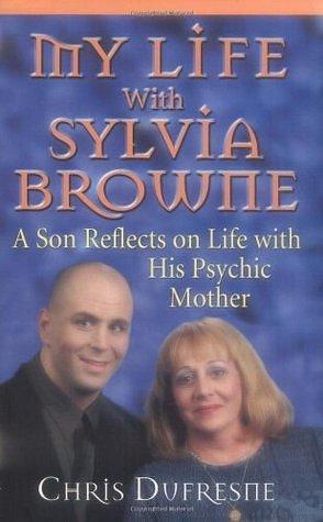 My Life With Sylvia Browne: A Son Reflects on Life With His Psychic Mother by Chris Dufresne, Chris Dufresne