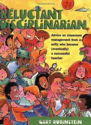 Reluctant Disciplinarian: Advice on Classroom Management from a Softy Who Became (Eventually) a Successful Teacher by Larry Nolte, Gary Rubinstein