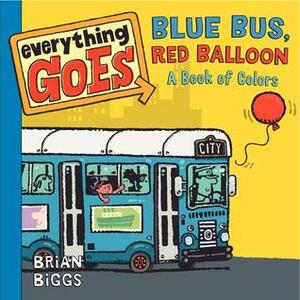 Everything Goes: Blue Bus, Red Balloon: A Book of Colors by Brian Biggs