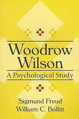 Woodrow Wilson: A Psychological Study by William Christian Bullitt, Sigmund Freud, Sigmund Freud