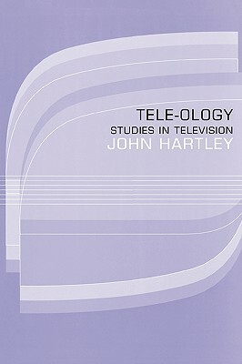 Tele-Ology: Studies in Television by John Hartley