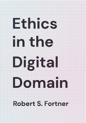 Ethics in the Digital Domain by Robert S. Fortner