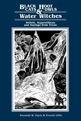 Black Cats, Hoot Owls, and Water Witches: Beliefs, Superstitions, and Sayings from Texas by 