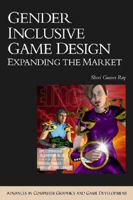 Gender Inclusive Game Design: Expanding the Market by Sheri Graner Ray