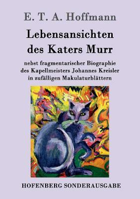 Lebensansichten des Katers Murr: nebst fragmentarischer Biographie des Kapellmeisters Johannes Kreisler in zufälligen Makulaturblättern by E.T.A. Hoffmann