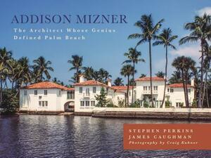 Addison Mizner: The Architect Whose Genius Defined Palm Beach by James Caughman, Stephen Perkins