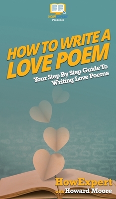 How To Write a Love Poem: Your Step By Step Guide To Writing Love Poems by Howard Moore, Howexpert