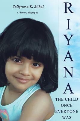 Riyana: The Child Once Everyone Was: A Literary Biography by Saligrama K. Aithal