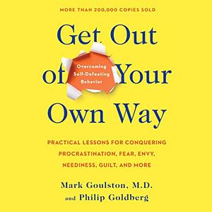 Get Out of Your Own Way: Overcoming Self-Defeating Behavior by Mark Goulston, Philip Goldberg