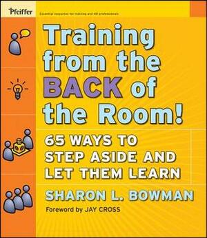 Training from the Back of the Room!: 65 Ways to Step Aside and Let Them Learn by Sharon L. Bowman