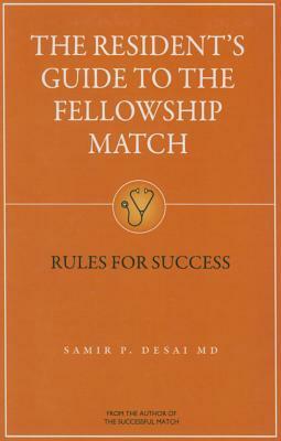 The Resident's Guide to the Fellowship Match: Rules for Success by Samir P. Desai