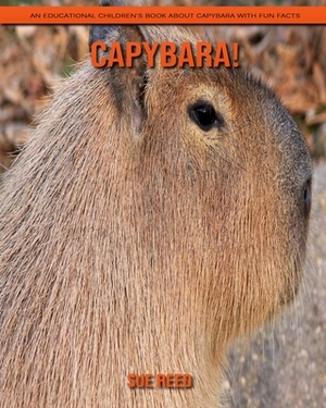 Capybara! An Educational Children's Book about Capybara with Fun Facts by Sue Reed