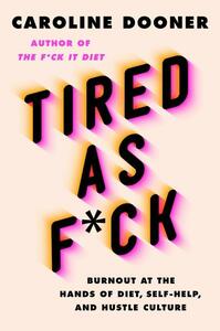 Tired as F*ck: Burnout at the Hands of Diet, Self-Help, and Hustle Culture by Caroline Dooner