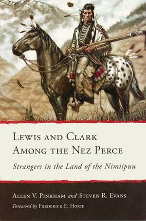 Lewis and Clark Among the Nez Perce: Strangers in the Land of the Nimiipuu by Frederick E. Hoxie, Steven Ross Evans, Allen V. Pinkham