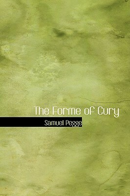 The Forme of Cury: A Roll of Ancient English Cookery Compiled by Samuel Pegge