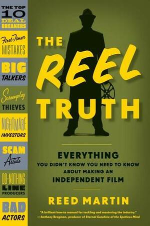 The Reel Truth: Everything You Didn't Know You Need to Know About Making an Independent Film by Reed Martin