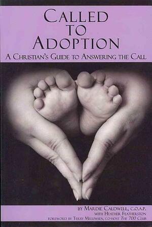 Called to Adoption: A Christian's Guide to Answering the Call by Mardie Caldwell, Terry Meeuwsen, Heather Featherston