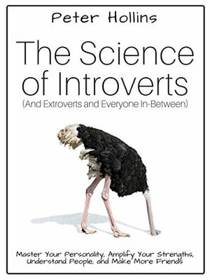 The Science of Introverts (And Extroverts and Everyone In-Between): Master Your Personality, Amplify Your Strengths, Understand People, and Make More Friends by Peter Hollins