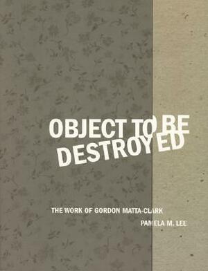 Object to Be Destroyed by Gordon Matta-Clark, Pamela M. Lee