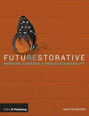 Futurestorative: Working Towards a New Sustainability by Martin Brown