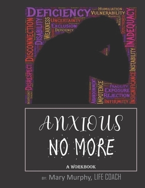 Anxious No More - A Workbook: Help Manage Anxiety, Depression & Stress - 36 Exercises and Worksheets for Practical Application by Mary Murphy