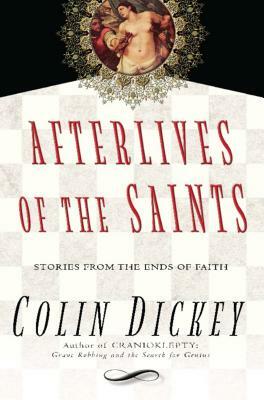 Afterlives of the Saints: Stories from the Ends of Faith by Colin Dickey
