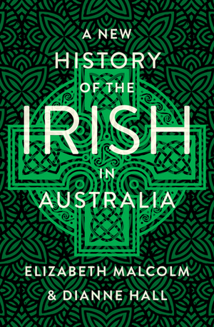 A New History of the Irish in Australia by Elizabeth Malcolm, Diane Hall