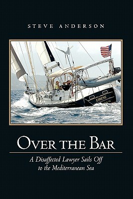 Over The Bar: A Disaffected Lawyer Sails Off To The Mediterranean Sea by Steve Anderson