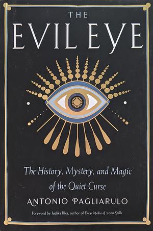 The Evil Eye: The History, Mystery, and Magic of the Quiet Curse by Antonio Pagliarulo