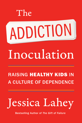 The Addiction Inoculation: Raising Healthy Kids in a Culture of Dependence by Jessica Lahey