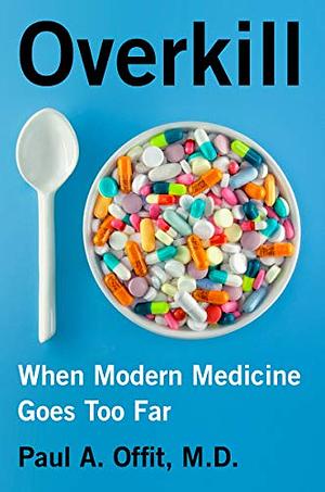 Overkill: When Modern Medicine Goes Too Far by Paul A. Offit