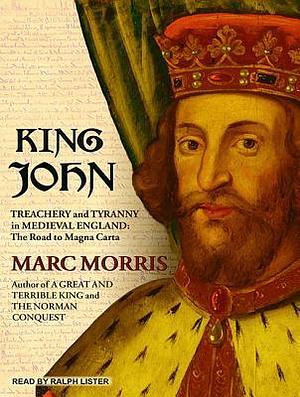 King John: Treachery and Tyranny in Medieval England: the Road to Magna Carta by Ralph Lister, Marc Morris