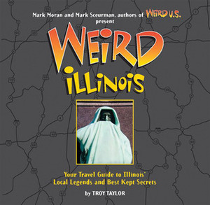 Weird Illinois by Mark Sceurman, Mark Moran, Troy Taylor