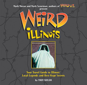 Weird Illinois by Troy Taylor, Mark Sceurman, Mark Moran