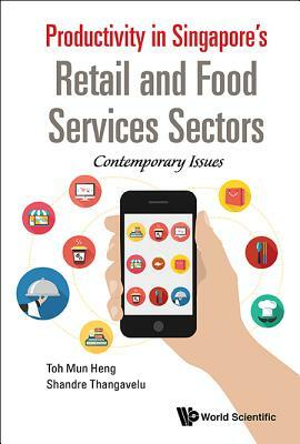 Productivity in Singapore's Retail and Food Services Sectors: Contemporary Issues by Shandre M. Thangavelu, Mun Heng Toh
