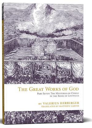 The Great Works of God, Part Seven: The Mysteries of Christ in the Book of Leviticus by Valerius Herberger