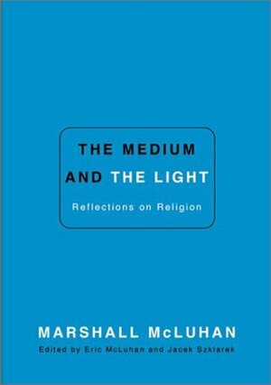 The Medium and the Light by Marshall McLuhan